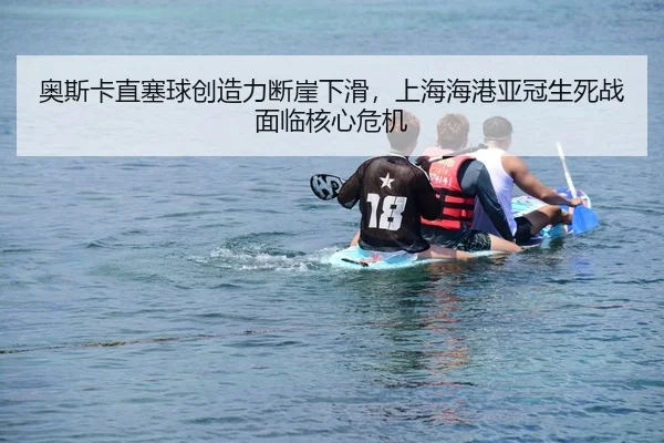 奥斯卡直塞球创造力断崖下滑，上海海港亚冠生死战面临核心危机